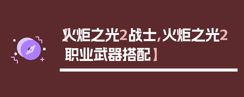 【火炬之光2战士,火炬之光2职业武器搭配】