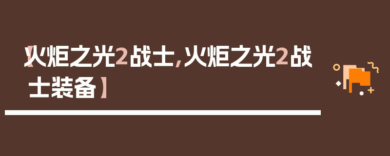 【火炬之光2战士,火炬之光2战士装备】