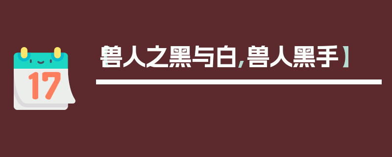 【兽人之黑与白,兽人黑手】