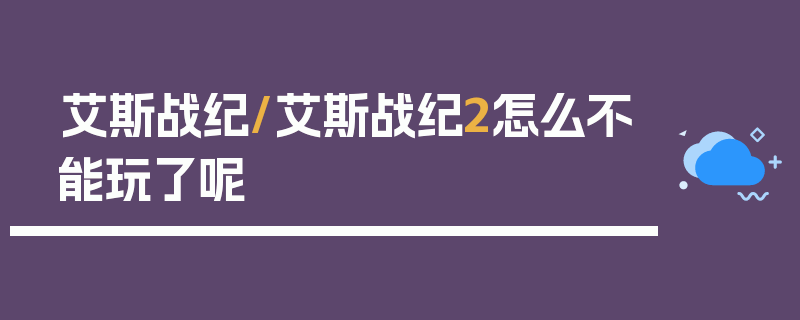 艾斯战纪/艾斯战纪2怎么不能玩了呢