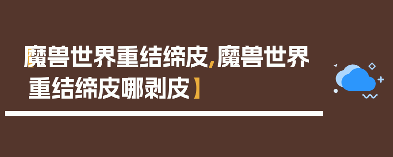 【魔兽世界重结缔皮,魔兽世界重结缔皮哪剥皮】