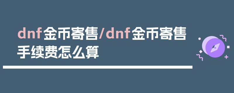 dnf金币寄售/dnf金币寄售手续费怎么算