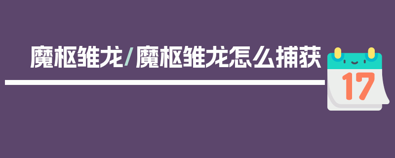 魔枢雏龙/魔枢雏龙怎么捕获