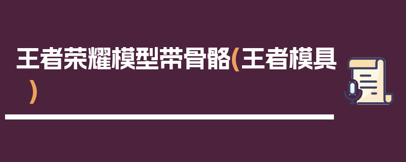 王者荣耀模型带骨骼(王者模具)