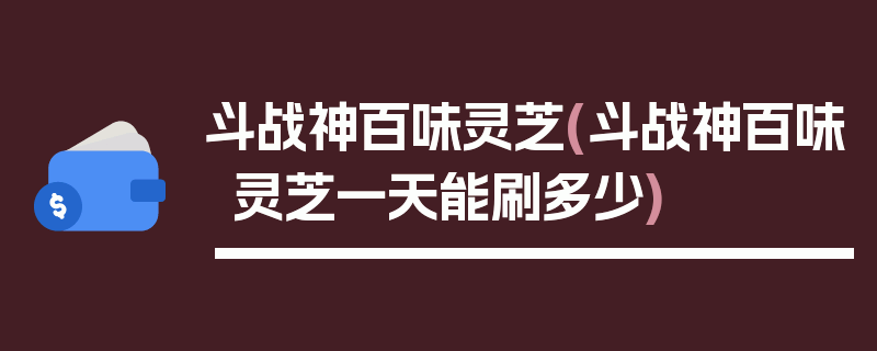 斗战神百味灵芝(斗战神百味灵芝一天能刷多少)