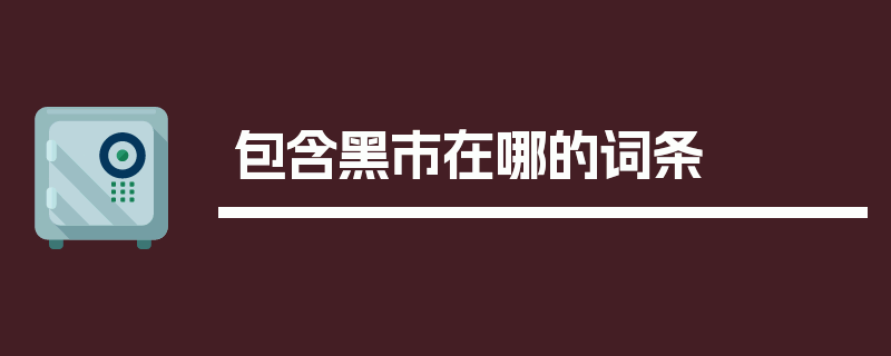 包含黑市在哪的词条