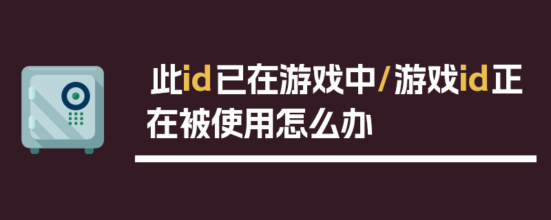 此id已在游戏中/游戏id正在被使用怎么办