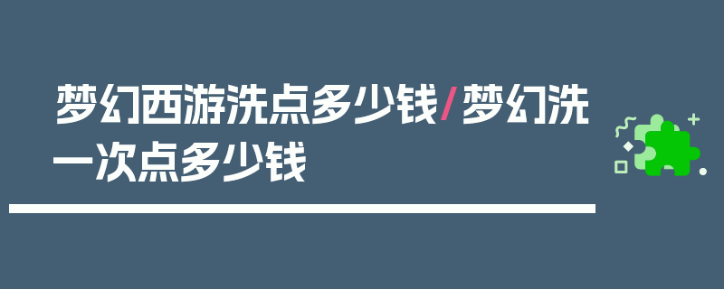 梦幻西游洗点多少钱/梦幻洗一次点多少钱