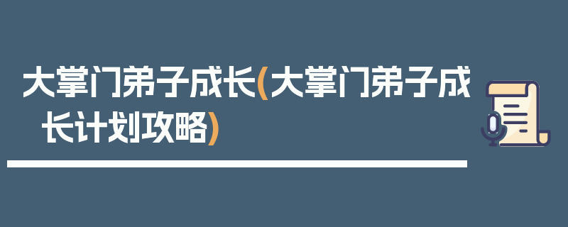 大掌门弟子成长(大掌门弟子成长计划攻略)