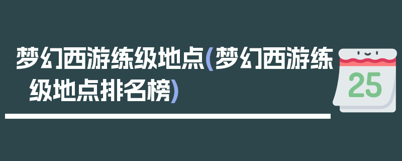 梦幻西游练级地点(梦幻西游练级地点排名榜)