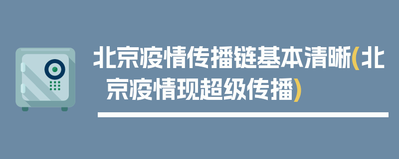 北京疫情传播链基本清晰(北京疫情现超级传播)