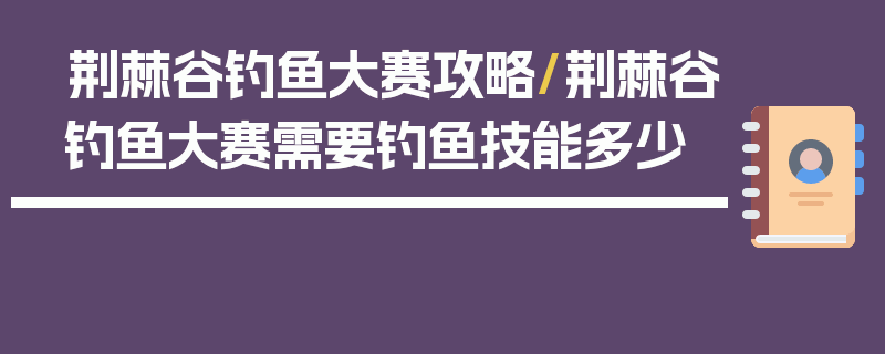 荆棘谷钓鱼大赛攻略/荆棘谷钓鱼大赛需要钓鱼技能多少