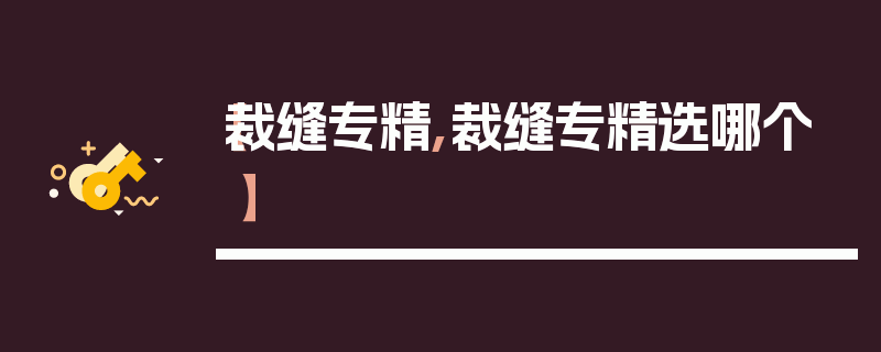 【裁缝专精,裁缝专精选哪个】