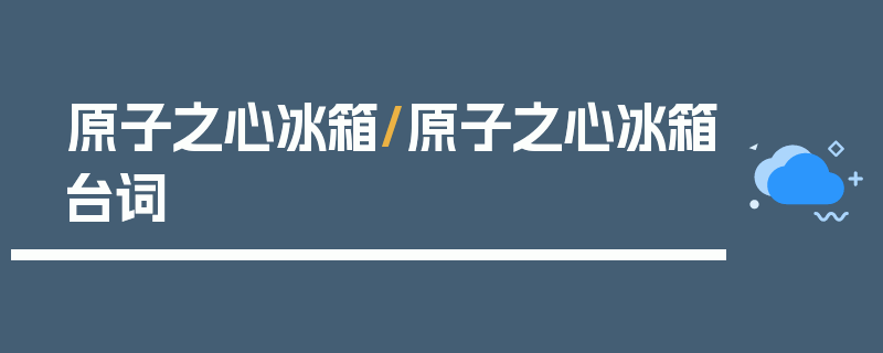 原子之心冰箱/原子之心冰箱台词