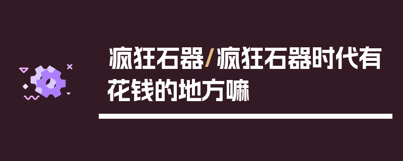 疯狂石器/疯狂石器时代有花钱的地方嘛