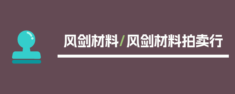 风剑材料/风剑材料拍卖行