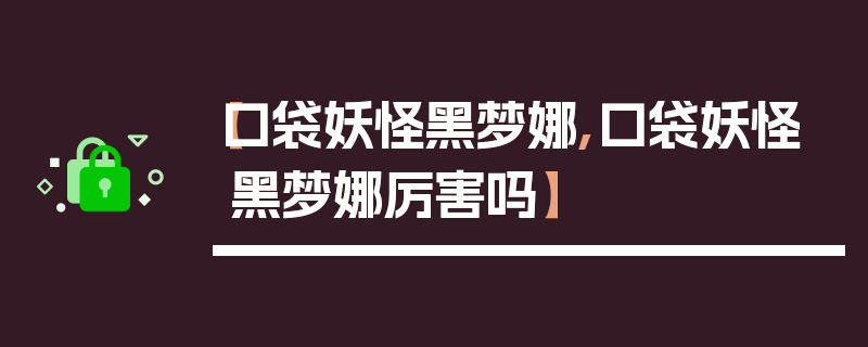 【口袋妖怪黑梦娜,口袋妖怪黑梦娜厉害吗】