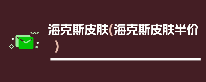 海克斯皮肤(海克斯皮肤半价)