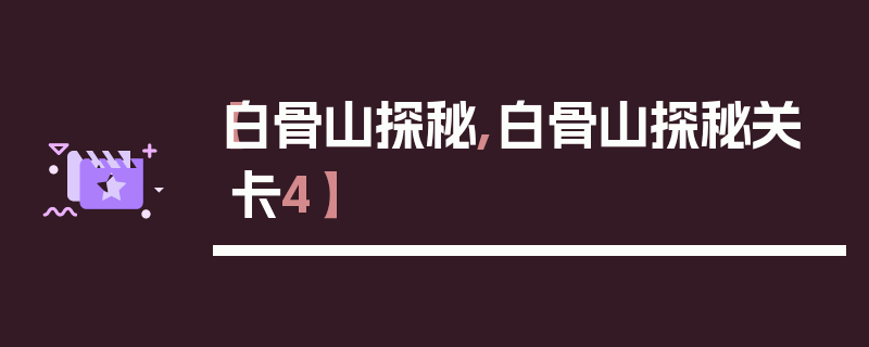 【白骨山探秘,白骨山探秘关卡4】