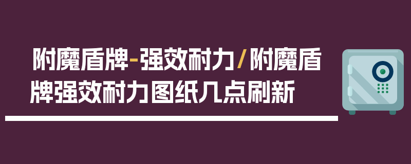 附魔盾牌-强效耐力/附魔盾牌强效耐力图纸几点刷新