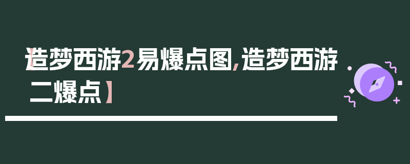 【造梦西游2易爆点图,造梦西游二爆点】