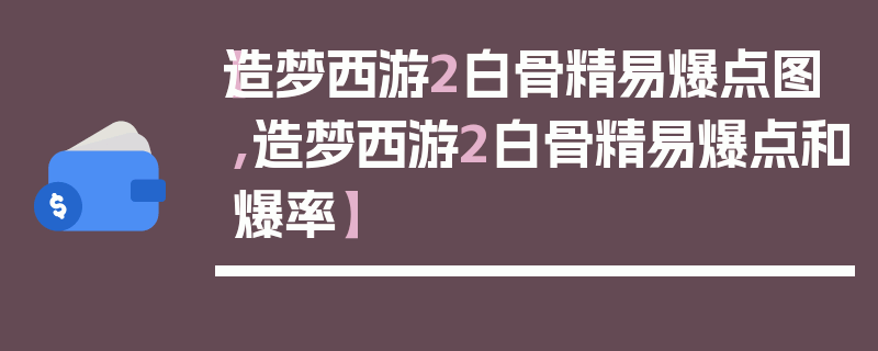 【造梦西游2白骨精易爆点图,造梦西游2白骨精易爆点和爆率】