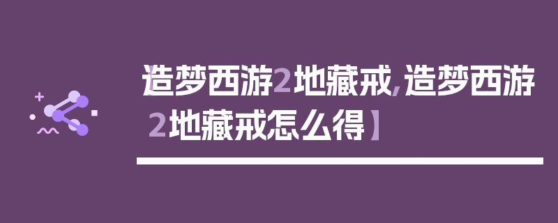 【造梦西游2地藏戒,造梦西游2地藏戒怎么得】