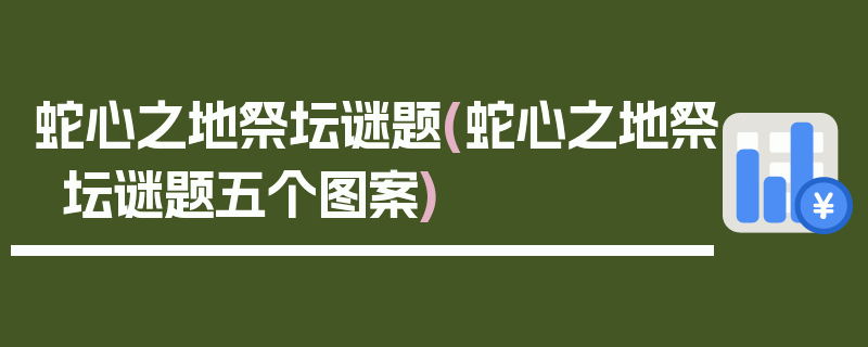 蛇心之地祭坛谜题(蛇心之地祭坛谜题五个图案)