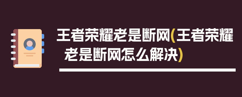 王者荣耀老是断网(王者荣耀老是断网怎么解决)