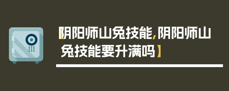 【阴阳师山兔技能,阴阳师山兔技能要升满吗】