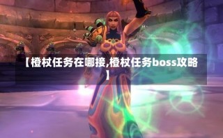 【橙杖任务在哪接,橙杖任务boss攻略】