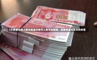 1斤黄金折合人民币黄金价格与人民币的转换，探索黄金与货币的关系