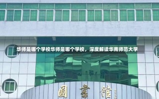 华师是哪个学校华师是哪个学校，深度解读华南师范大学