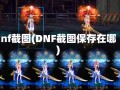 dnf截图(DNF截图保存在哪)