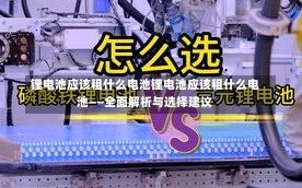 锂电池应该租什么电池锂电池应该租什么电池——全面解析与选择建议