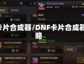 dnf卡片合成器/DNF卡片合成器攻略