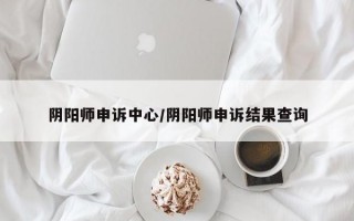 阴阳师申诉中心/阴阳师申诉结果查询