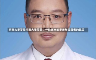 河南大学罗昊河南大学罗昊，一位杰出的学者与领导者的风采