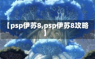 【psp伊苏8,psp伊苏8攻略】