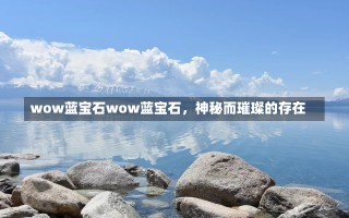 wow蓝宝石wow蓝宝石，神秘而璀璨的存在