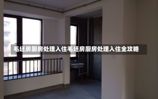 毛坯房厨房处理入住毛坯房厨房处理入住全攻略