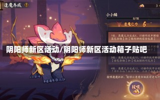 阴阳师新区活动/阴阳师新区活动箱子贴吧