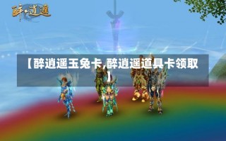 【醉逍遥玉兔卡,醉逍遥道具卡领取】