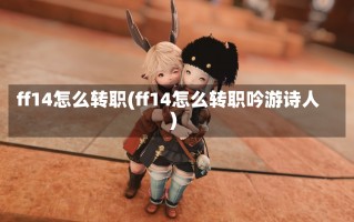 ff14怎么转职(ff14怎么转职吟游诗人)