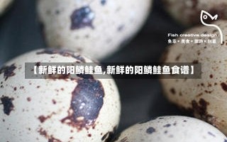 【新鲜的阳鳞鲑鱼,新鲜的阳鳞鲑鱼食谱】