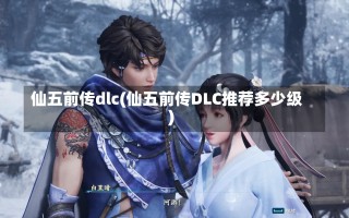 仙五前传dlc(仙五前传DLC推荐多少级)