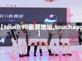 【touch99最新地址,touchapp】