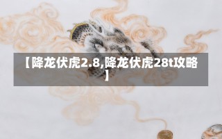 【降龙伏虎2.8,降龙伏虎28t攻略】