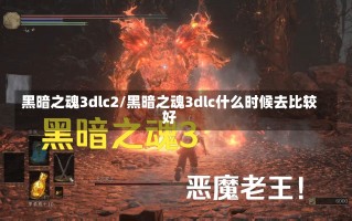 黑暗之魂3dlc2/黑暗之魂3dlc什么时候去比较好