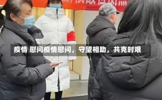 疫情 慰问疫情慰问，守望相助，共克时艰